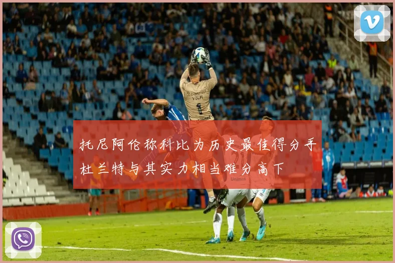 托尼阿伦称科比为历史最佳得分手杜兰特与其实力相当难分高下