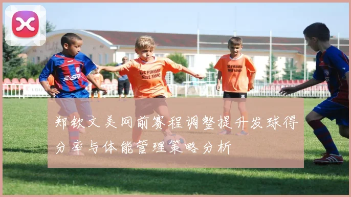 郑钦文美网前赛程调整提升发球得分率与体能管理策略分析